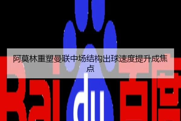 阿莫林重塑曼联中场结构出球速度提升成焦点